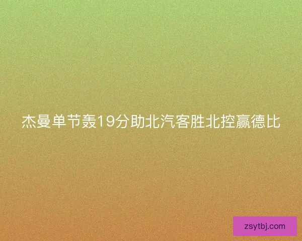 杰曼单节轰19分助北汽客胜北控赢德比 杰曼单节轰19分助北汽客胜北控赢德比