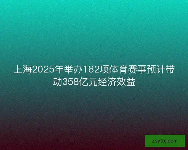 上海2025年举办182项体育赛事预计带动358亿元经济效益