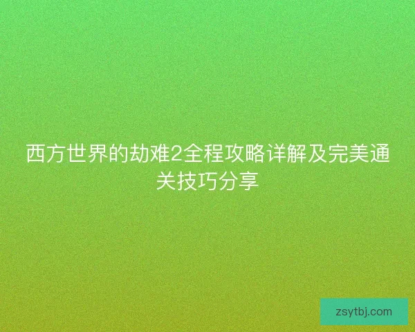 西方世界的劫难2全程攻略详解及完美通关技巧分享
