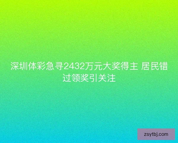 深圳体彩急寻2432万元大奖得主 居民错过领奖引关注